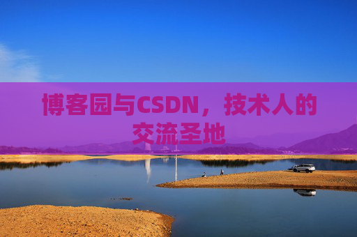 博客园与CSDN,技术人的交流圣地